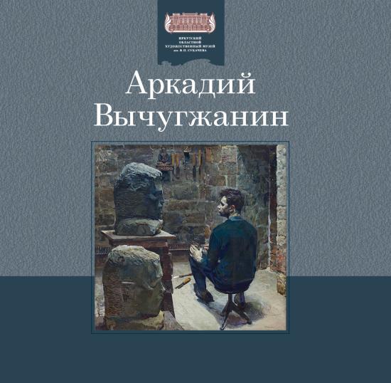 Иркутский художественный музей выпустил альбом, посвященный творчеству Аркадия Вычугжанина